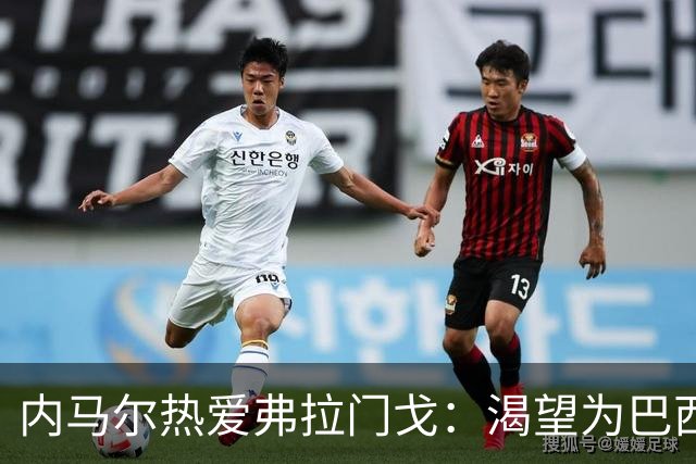 内马尔热爱弗拉门戈：渴望为巴西豪门效力的梦想