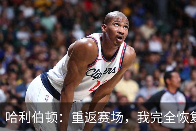 哈利伯顿：重返赛场，我完全恢复，蓄势待发